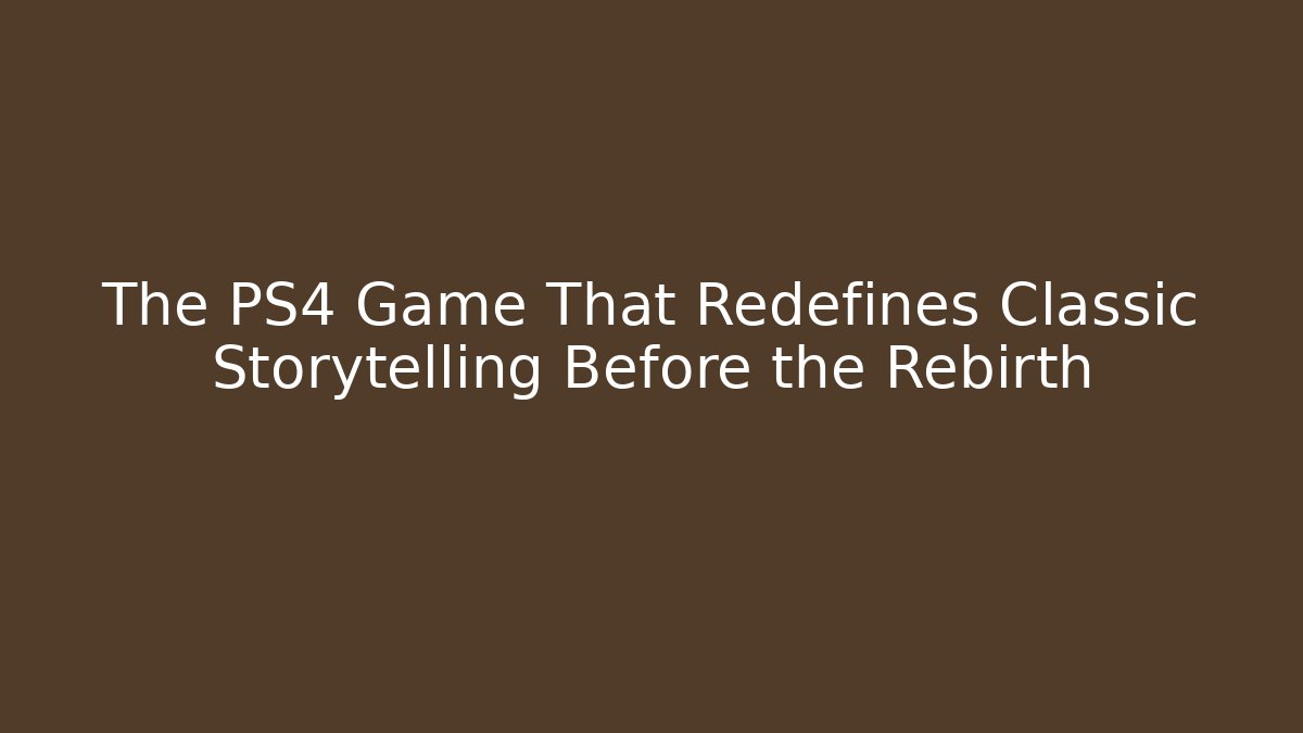 The PS4 Game That Redefines Classic Storytelling Before the Rebirth