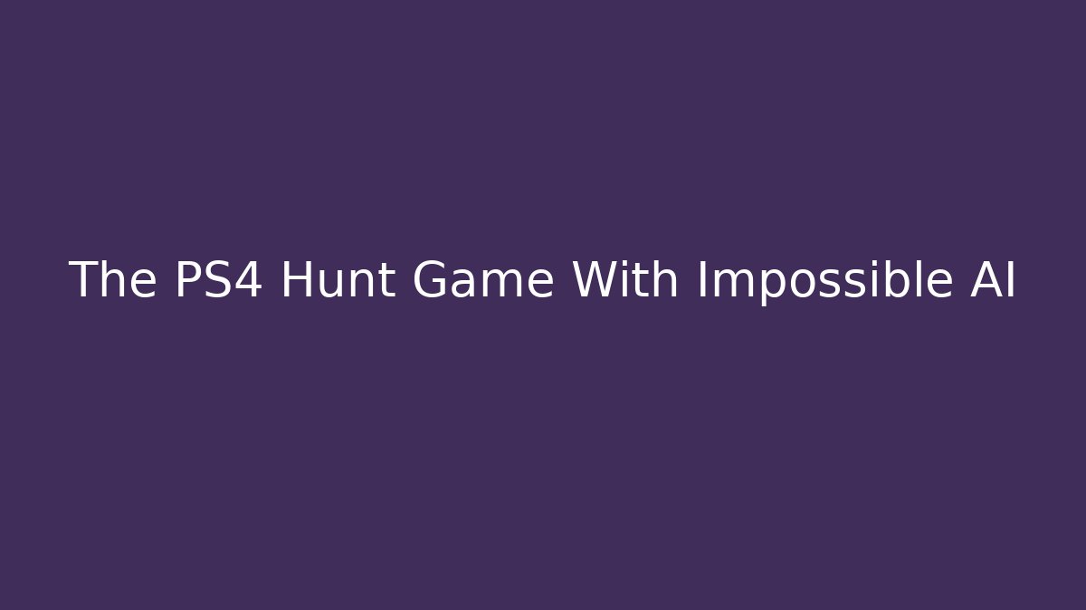 The PS4 Hunt Game With Impossible AI