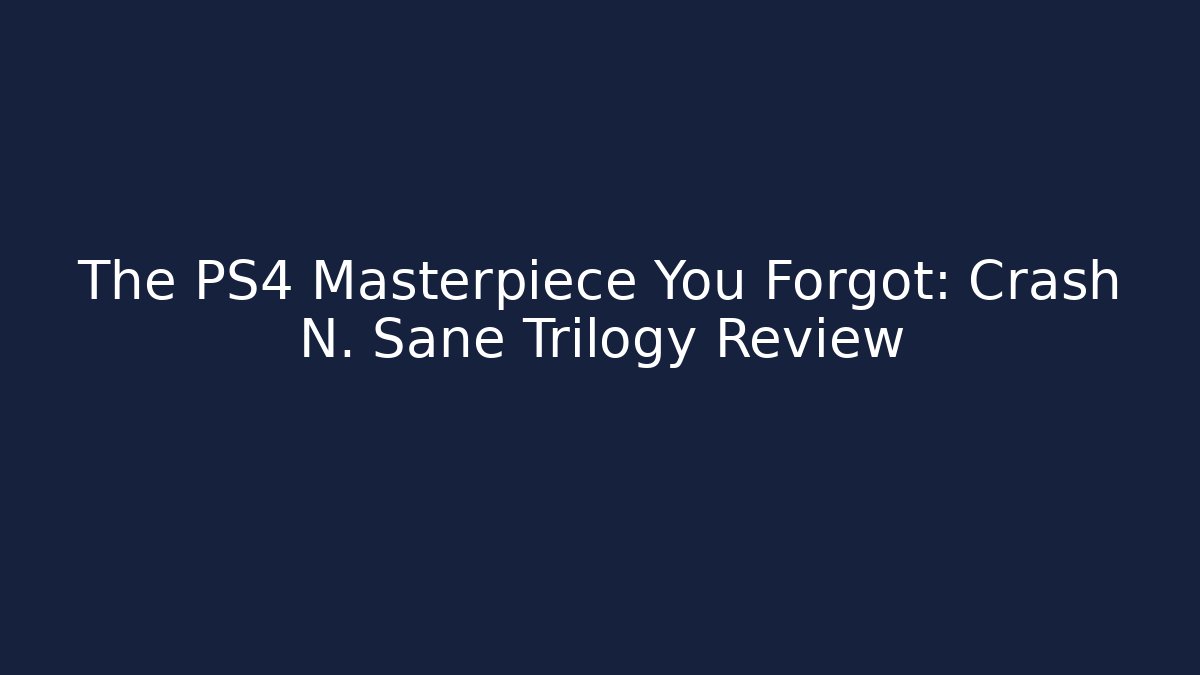 The PS4 Masterpiece You Forgot: Crash N. Sane Trilogy Review