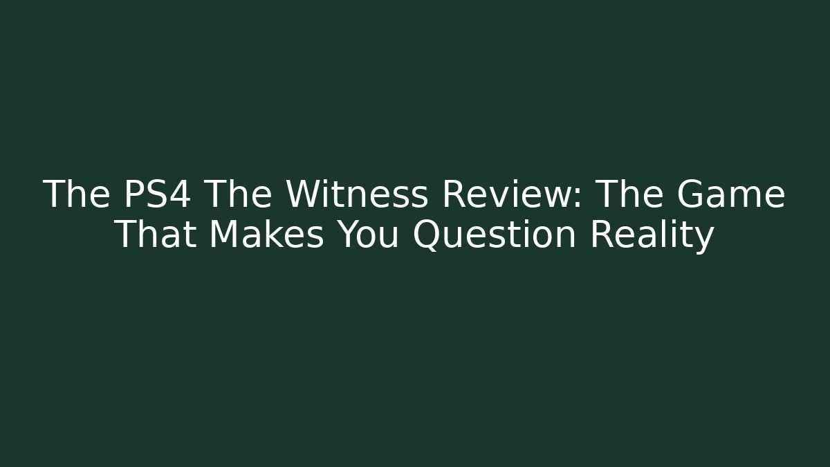 The PS4 The Witness Review: The Game That Makes You Question Reality
