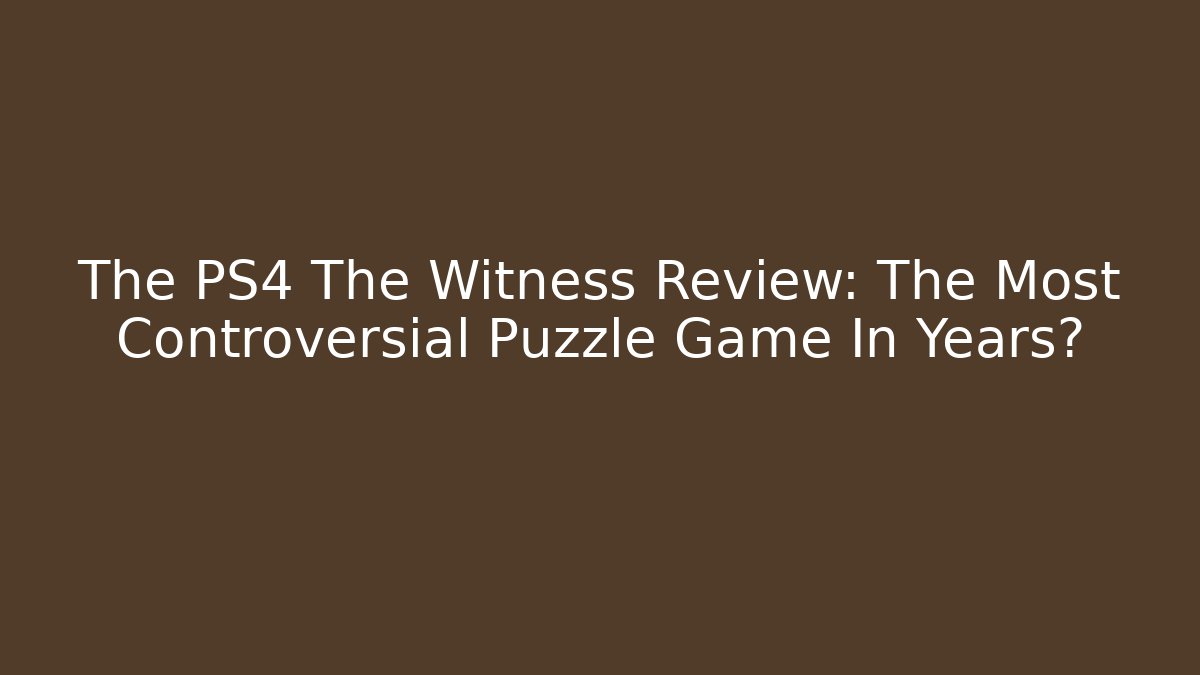 The PS4 The Witness Review: The Most Controversial Puzzle Game In Years?