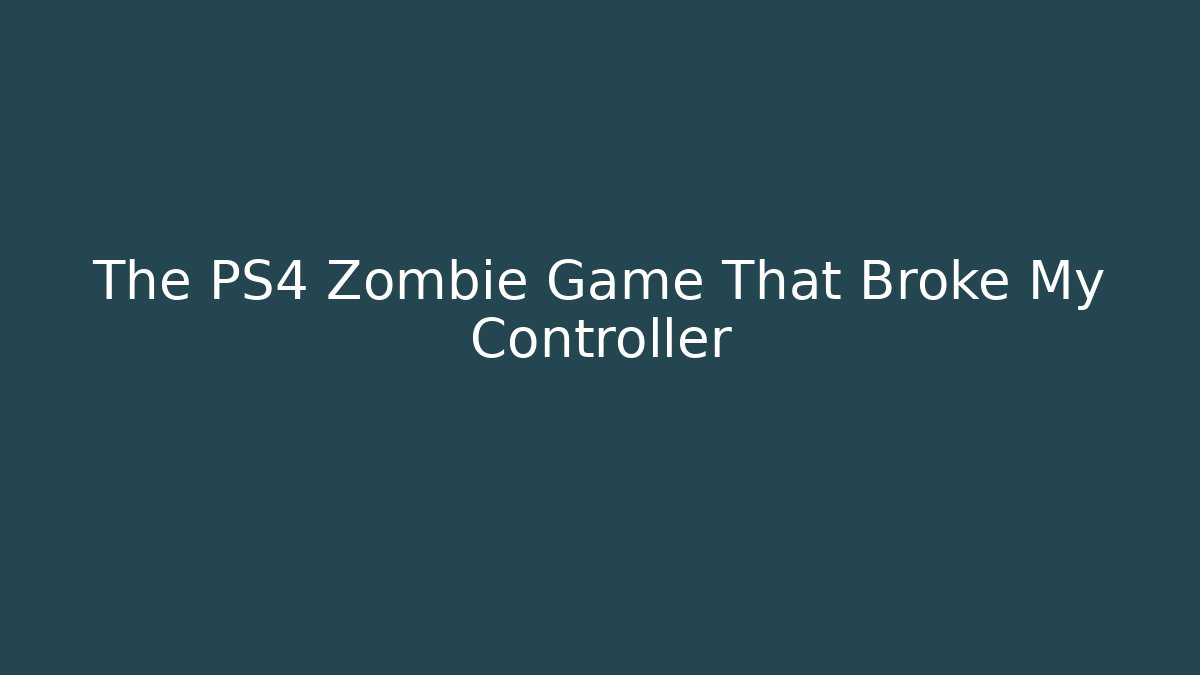 The PS4 Zombie Game That Broke My Controller