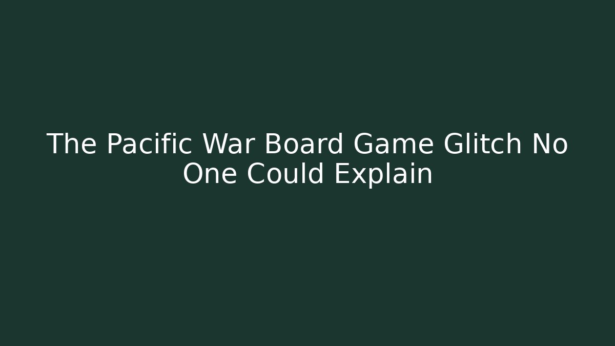 The Pacific War Board Game Glitch No One Could Explain