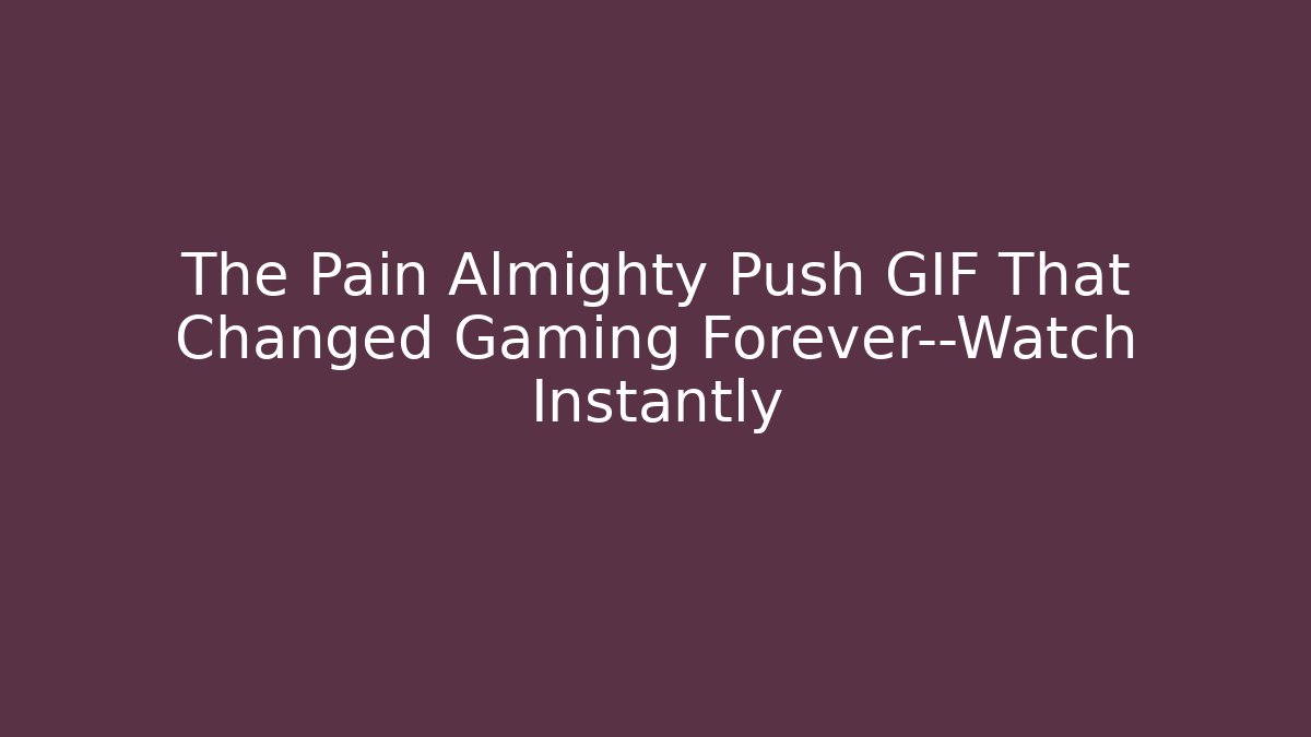 The Pain Almighty Push GIF That Changed Gaming Forever—Watch Instantly