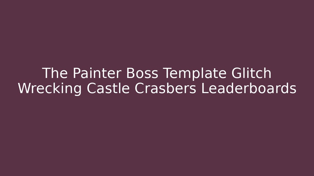 The Painter Boss Template Glitch Wrecking Castle Crasbers Leaderboards