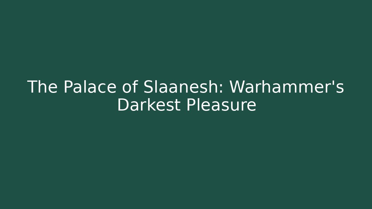 The Palace of Slaanesh: Warhammer's Darkest Pleasure