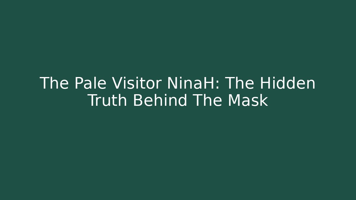 The Pale Visitor NinaH: The Hidden Truth Behind The Mask