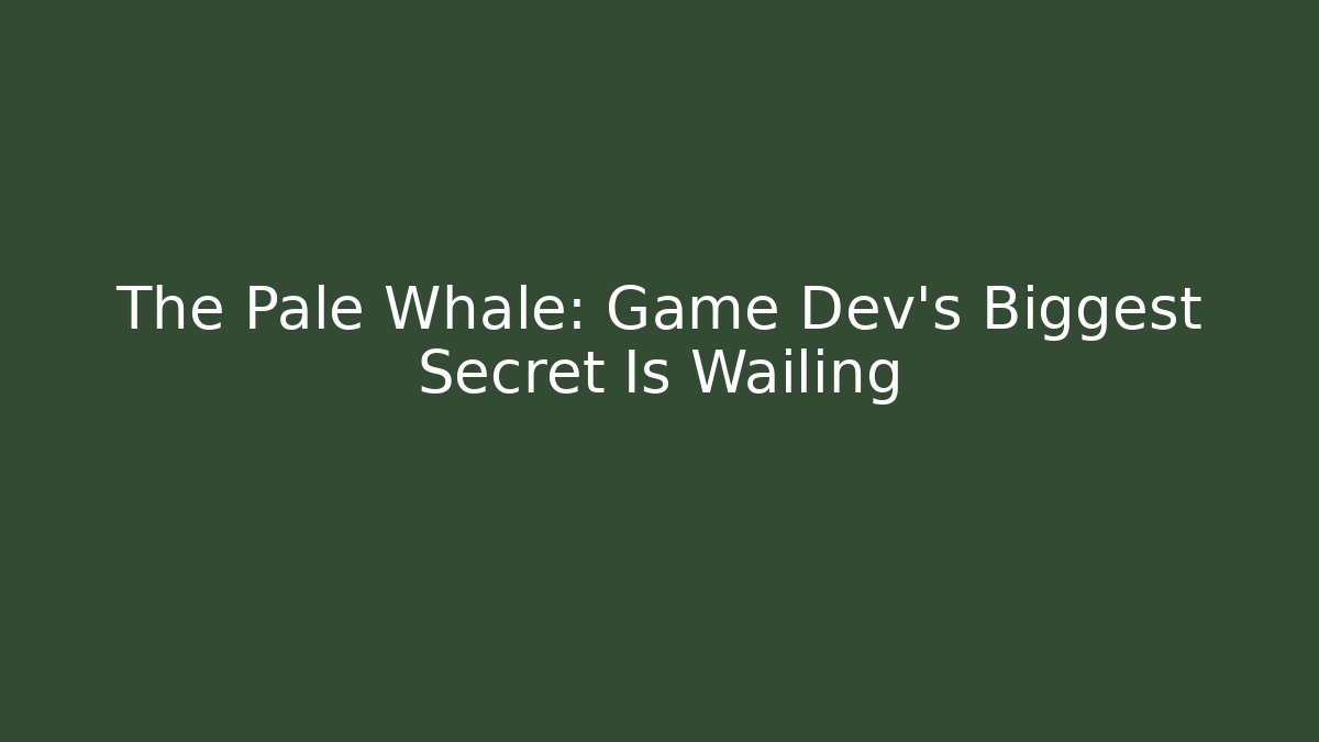 The Pale Whale: Game Dev's Biggest Secret Is Wailing