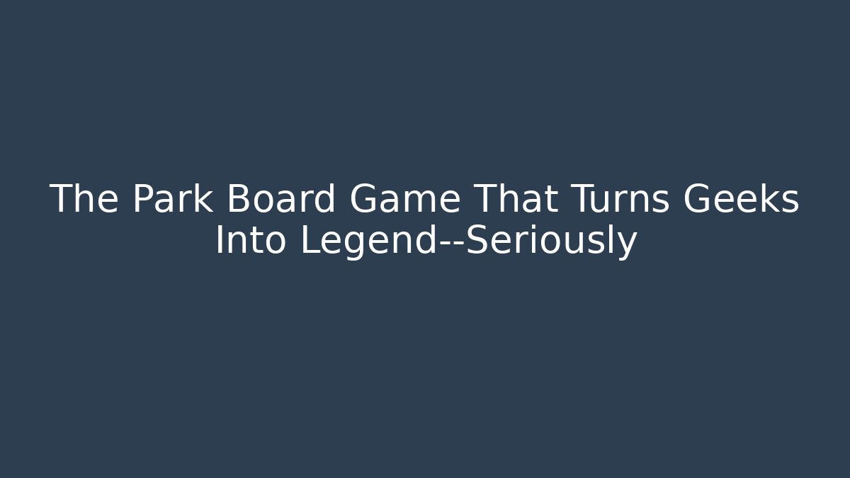 The Park Board Game That Turns Geeks Into Legend—Seriously