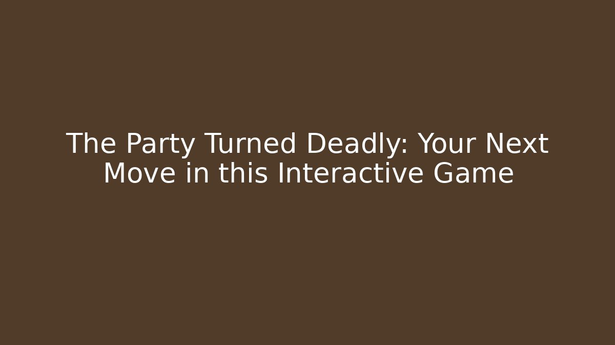 The Party Turned Deadly: Your Next Move in this Interactive Game