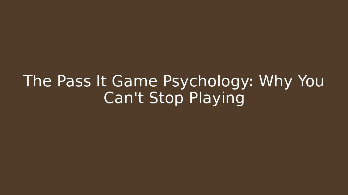 The Pass It Game Psychology: Why You Can’t Stop Playing