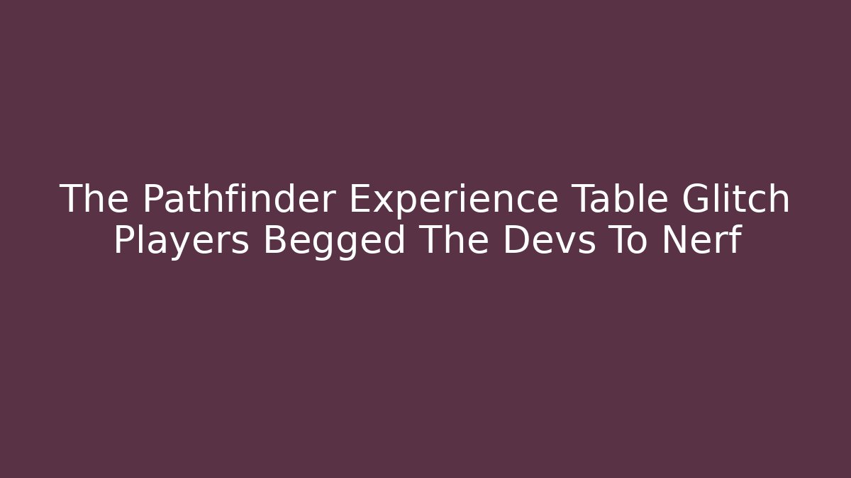 The Pathfinder Experience Table Glitch Players Begged The Devs To Nerf
