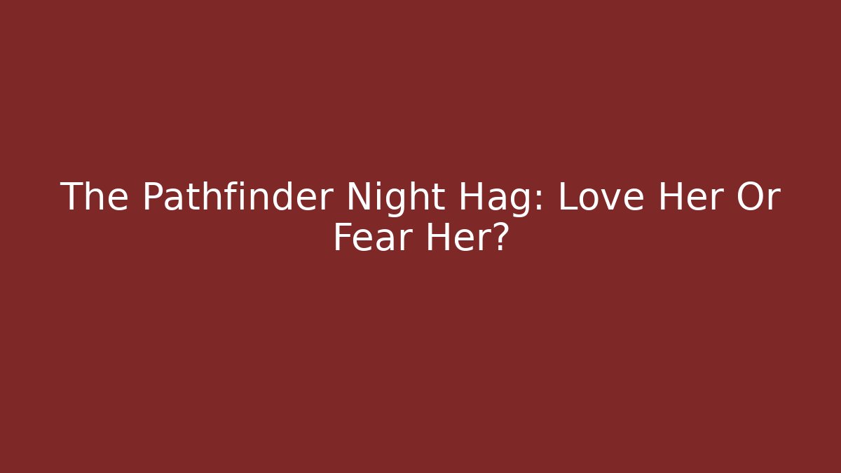 The Pathfinder Night Hag: Love Her Or Fear Her?