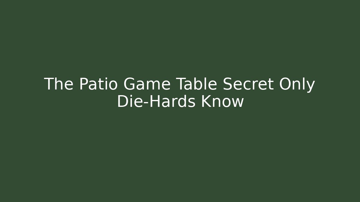 The Patio Game Table Secret Only Die-Hards Know