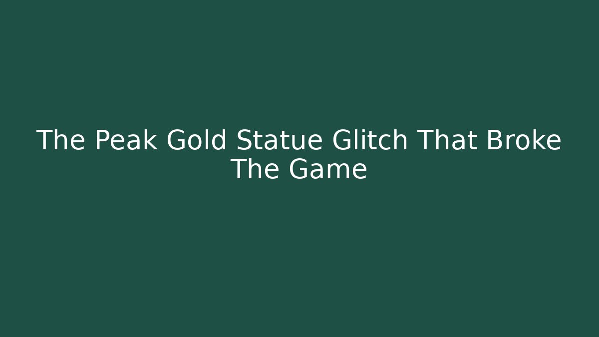 The Peak Gold Statue Glitch That Broke The Game