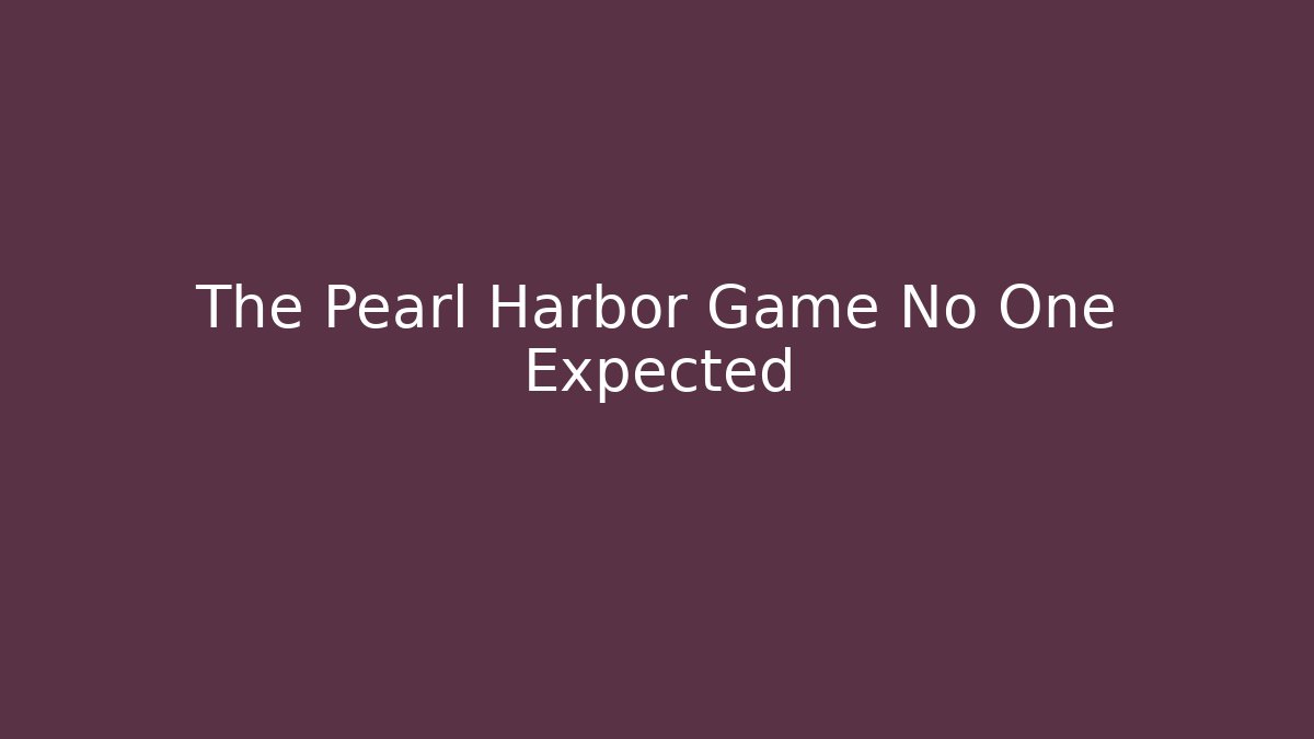 The Pearl Harbor Game No One Expected
