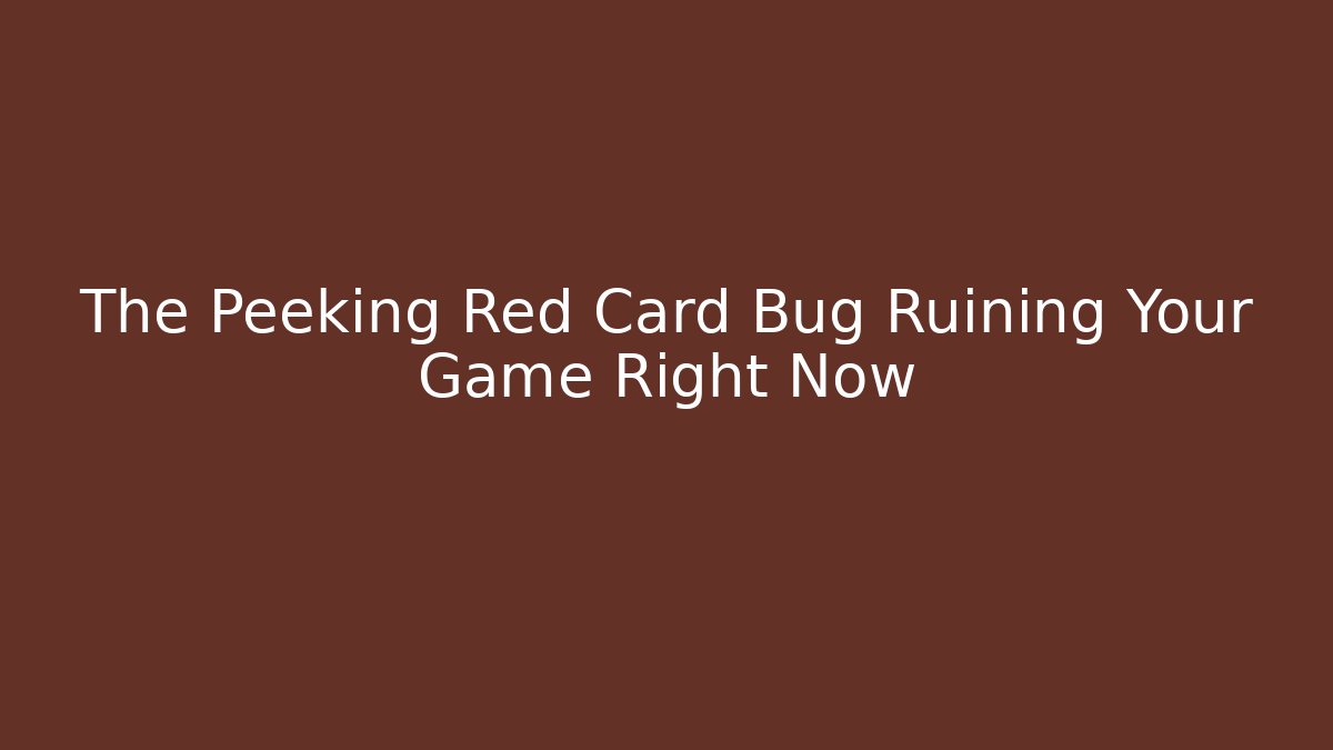 The Peeking Red Card Bug Ruining Your Game Right Now