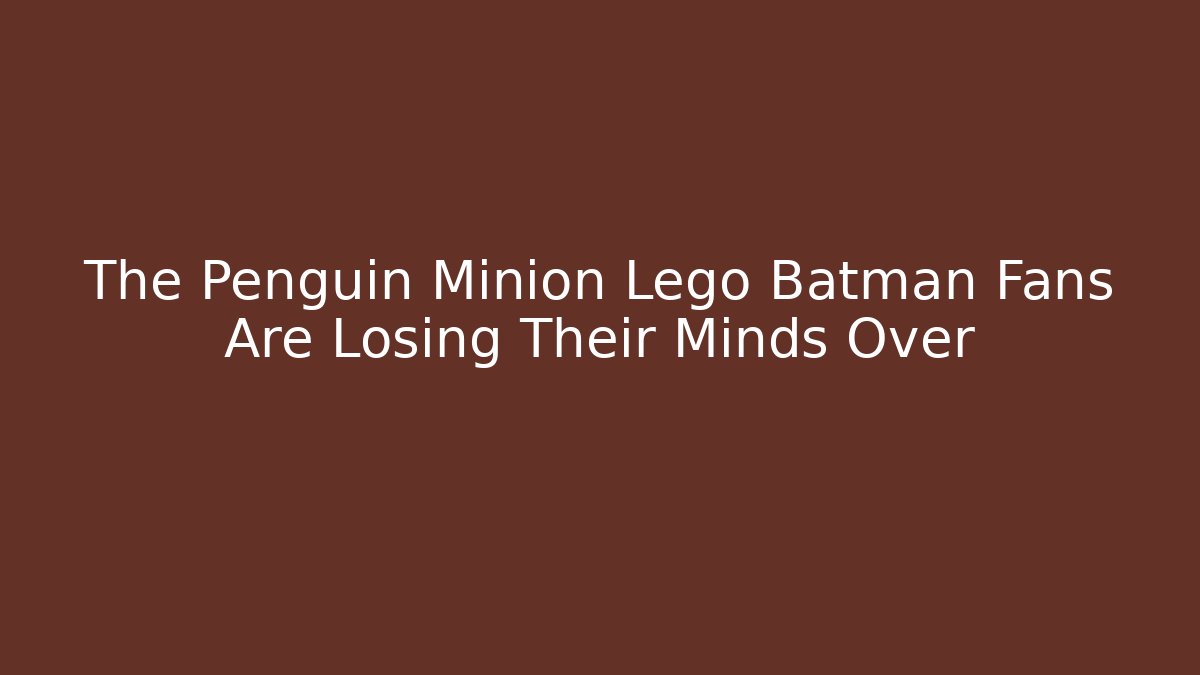 The Penguin Minion Lego Batman Fans Are Losing Their Minds Over