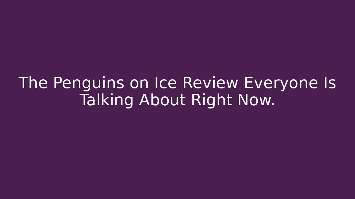The Penguins on Ice Review Everyone Is Talking About Right Now.