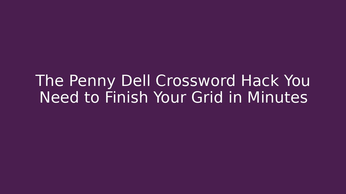 The Penny Dell Crossword Hack You Need to Finish Your Grid in Minutes