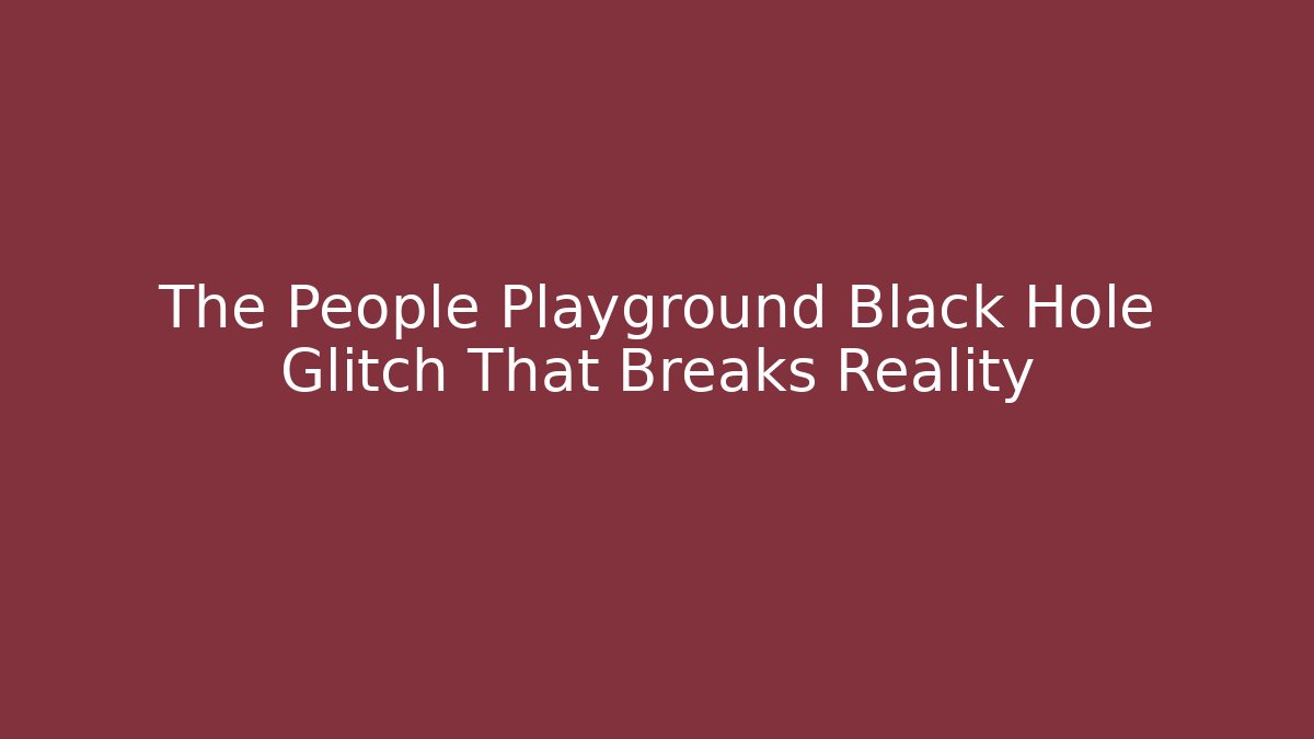 The People Playground Black Hole Glitch That Breaks Reality