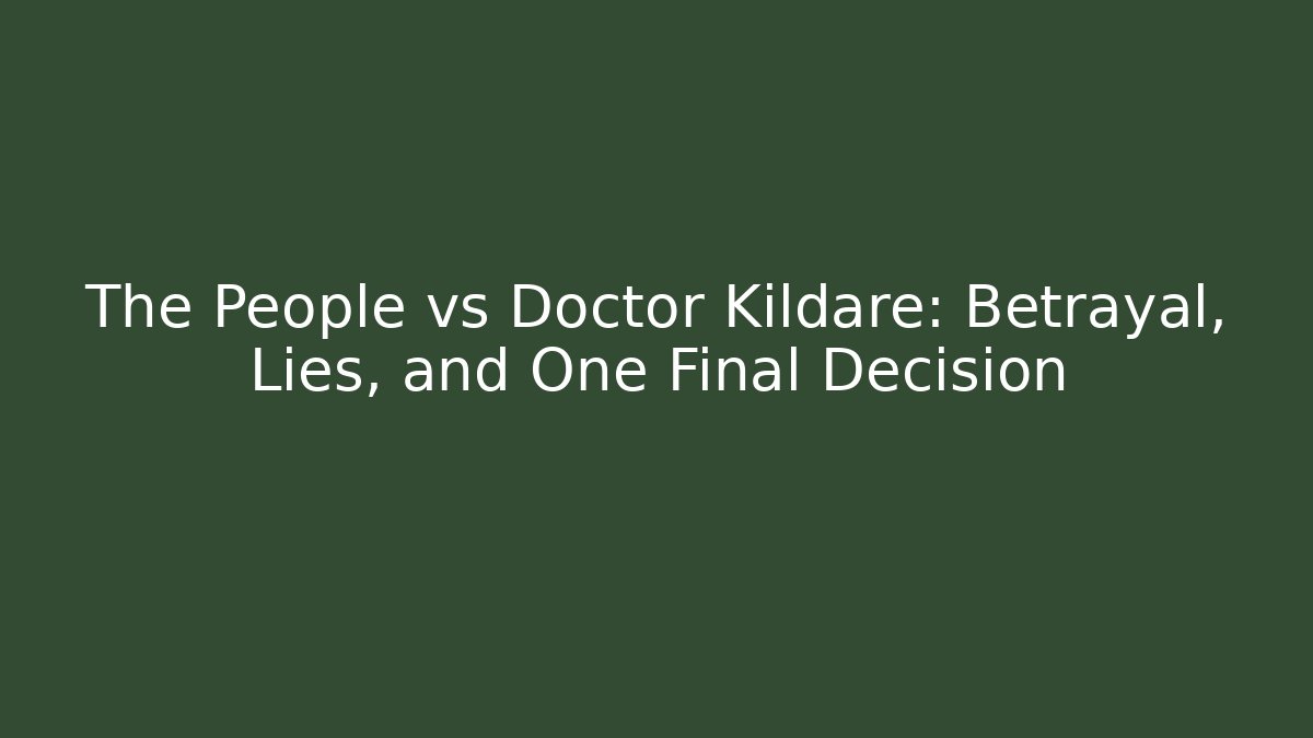 The People vs Doctor Kildare: Betrayal, Lies, and One Final Decision