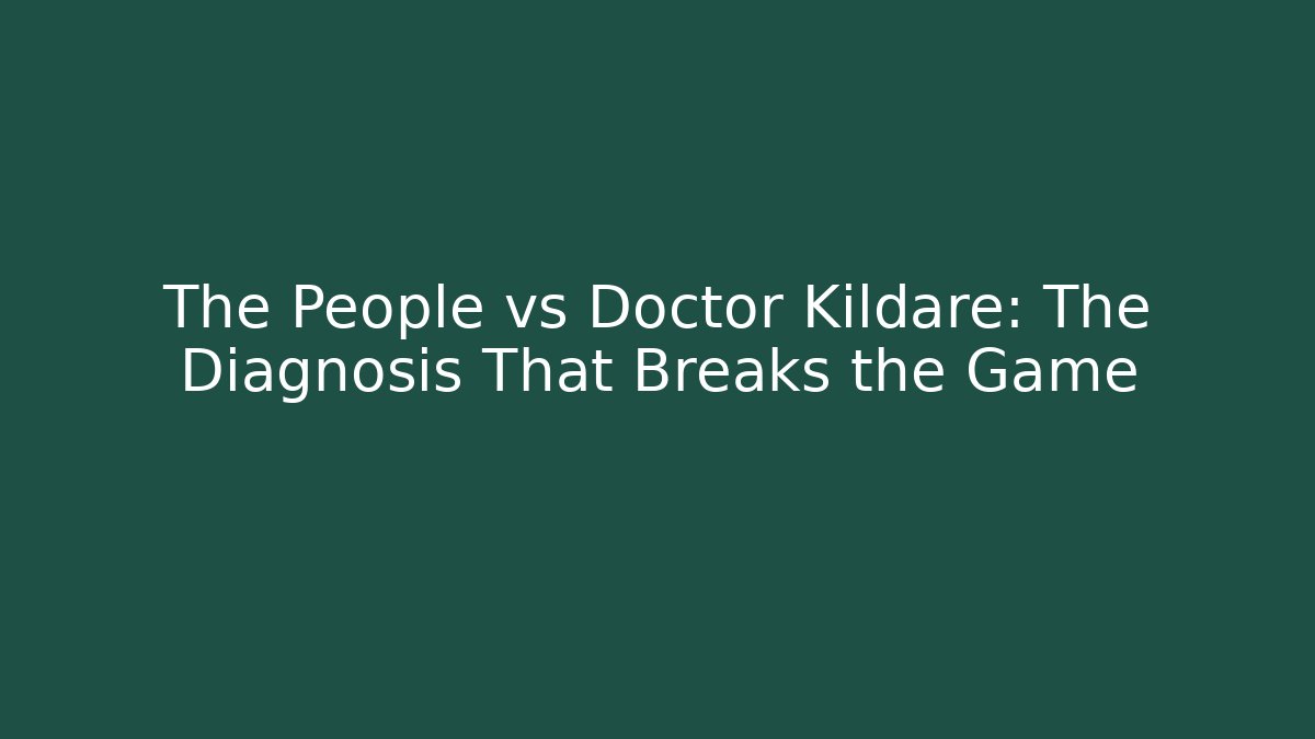 The People vs Doctor Kildare: The Diagnosis That Breaks the Game