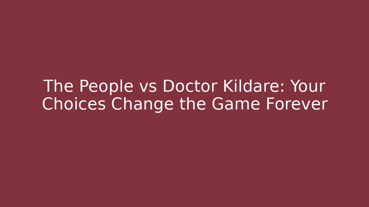 The People vs Doctor Kildare: Your Choices Change the Game Forever
