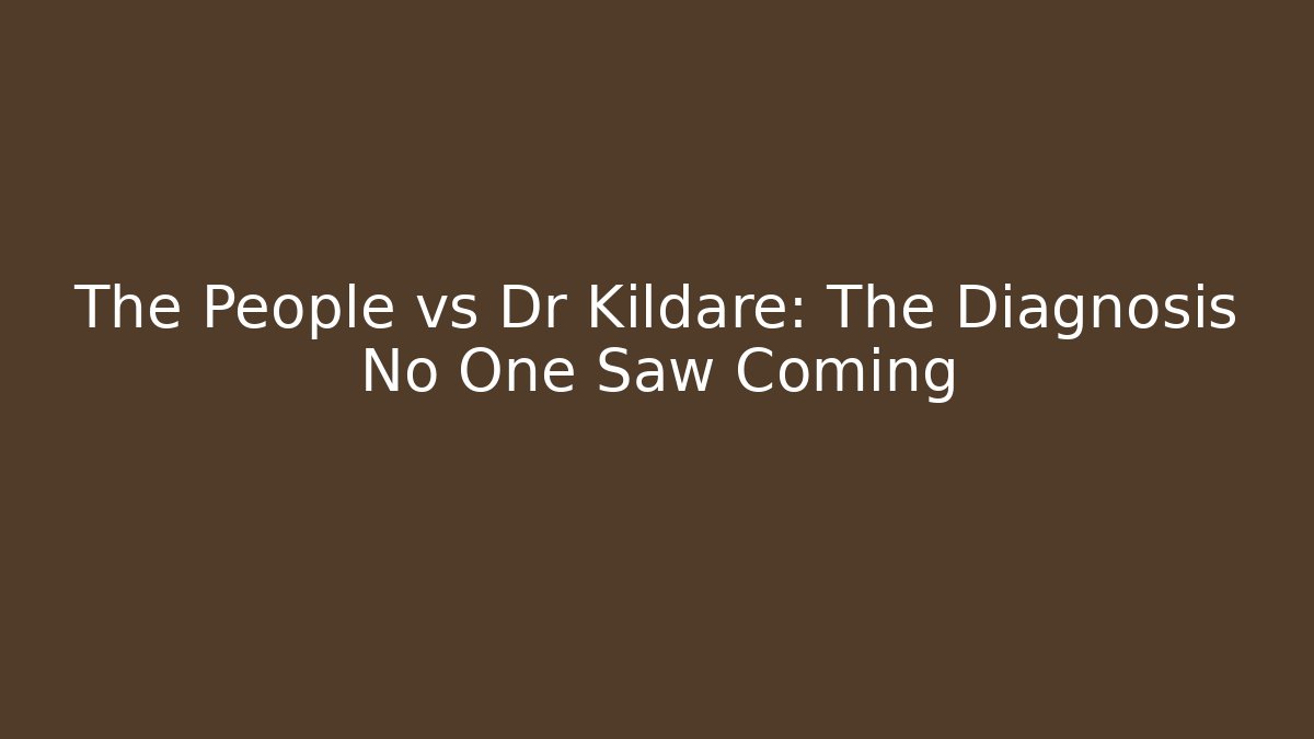 The People vs Dr Kildare: The Diagnosis No One Saw Coming