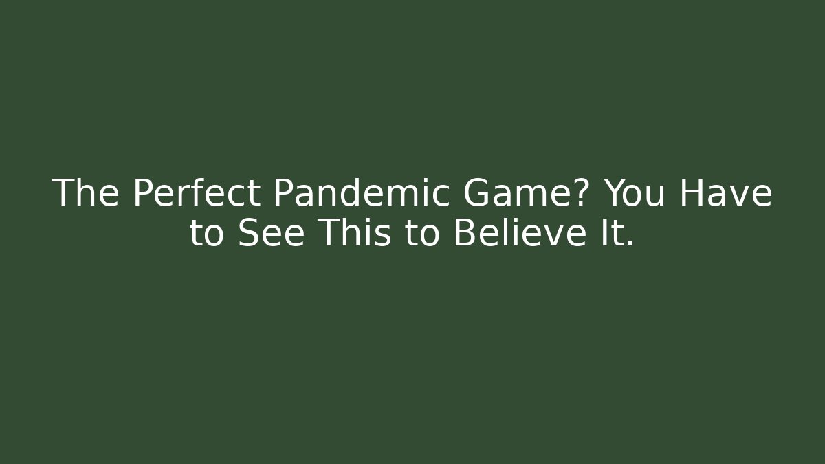 The Perfect Pandemic Game? You Have to See This to Believe It.