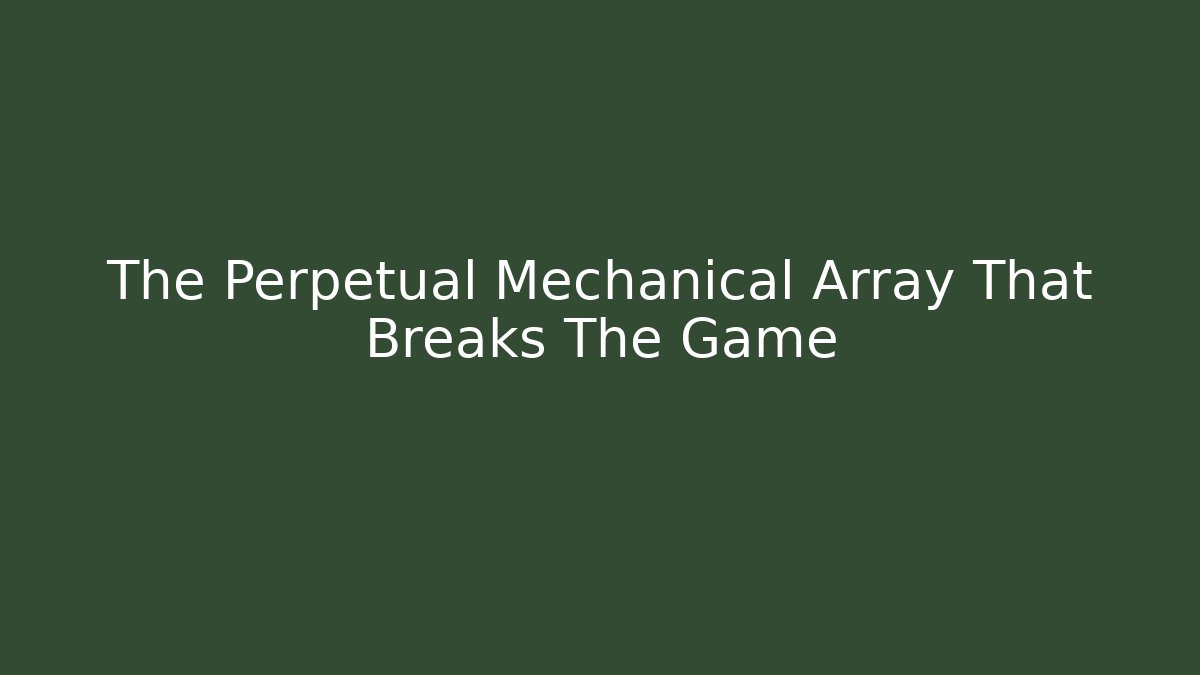 The Perpetual Mechanical Array That Breaks The Game