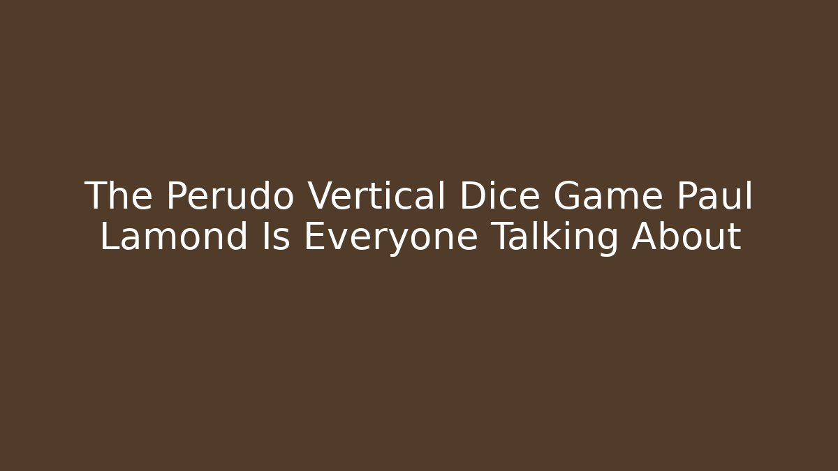 The Perudo Vertical Dice Game Paul Lamond Is Everyone Talking About