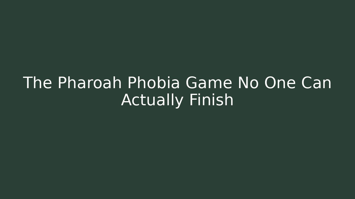 The Pharoah Phobia Game No One Can Actually Finish