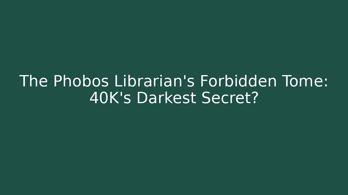 The Phobos Librarian's Forbidden Tome: 40K's Darkest Secret?