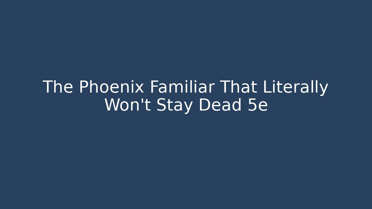 The Phoenix Familiar That Literally Won't Stay Dead 5e