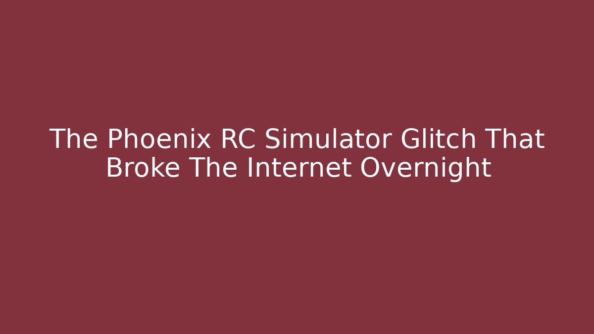 The Phoenix RC Simulator Glitch That Broke The Internet Overnight