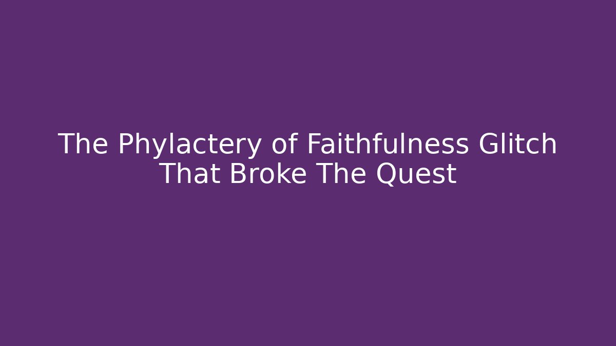 The Phylactery of Faithfulness Glitch That Broke The Quest