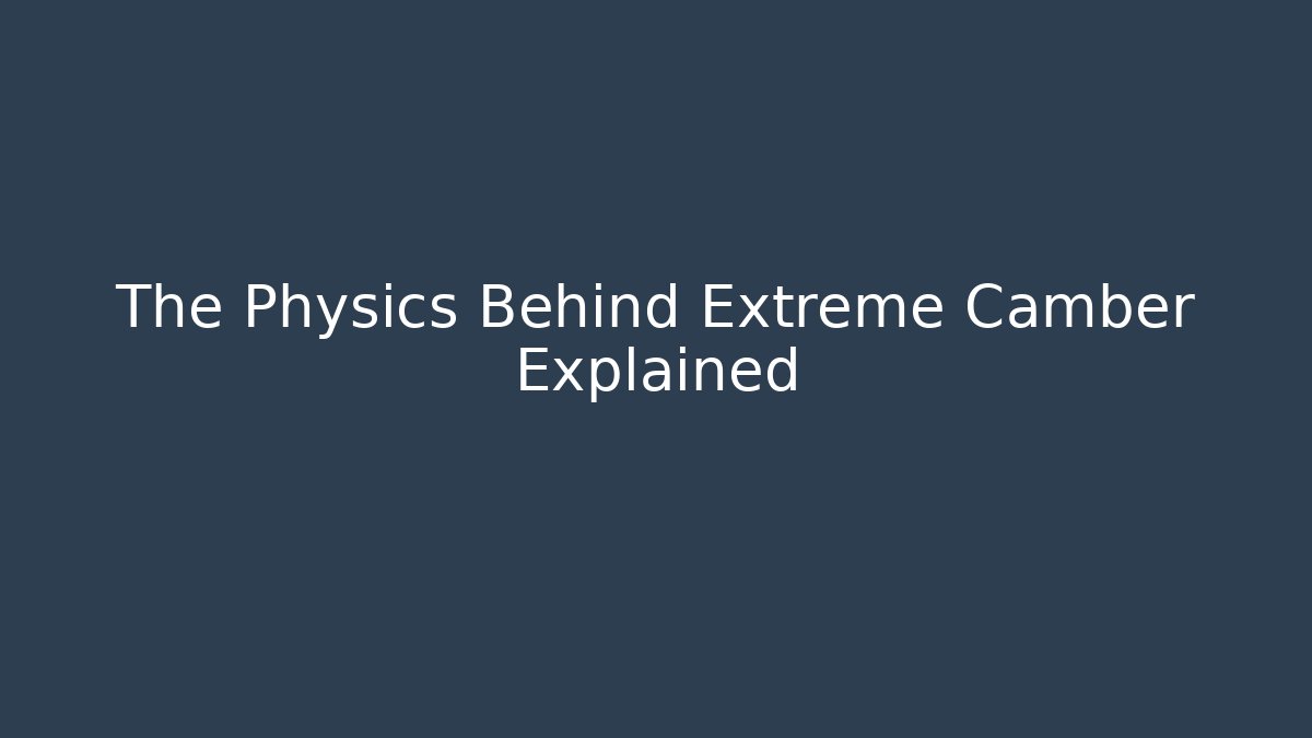 The Physics Behind Extreme Camber Explained