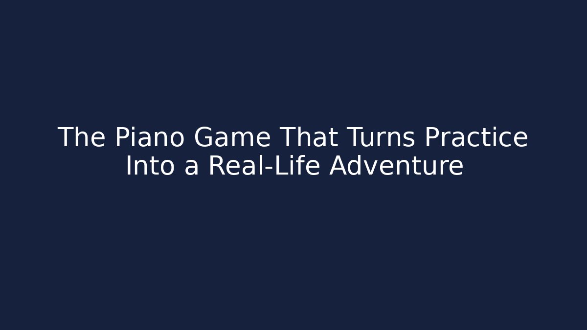 The Piano Game That Turns Practice Into a Real-Life Adventure