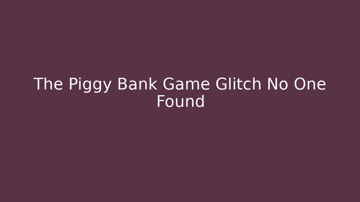 The Piggy Bank Game Glitch No One Found