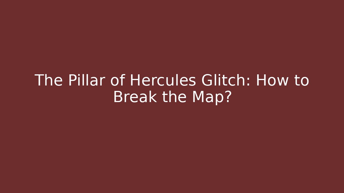 The Pillar of Hercules Glitch: How to Break the Map?