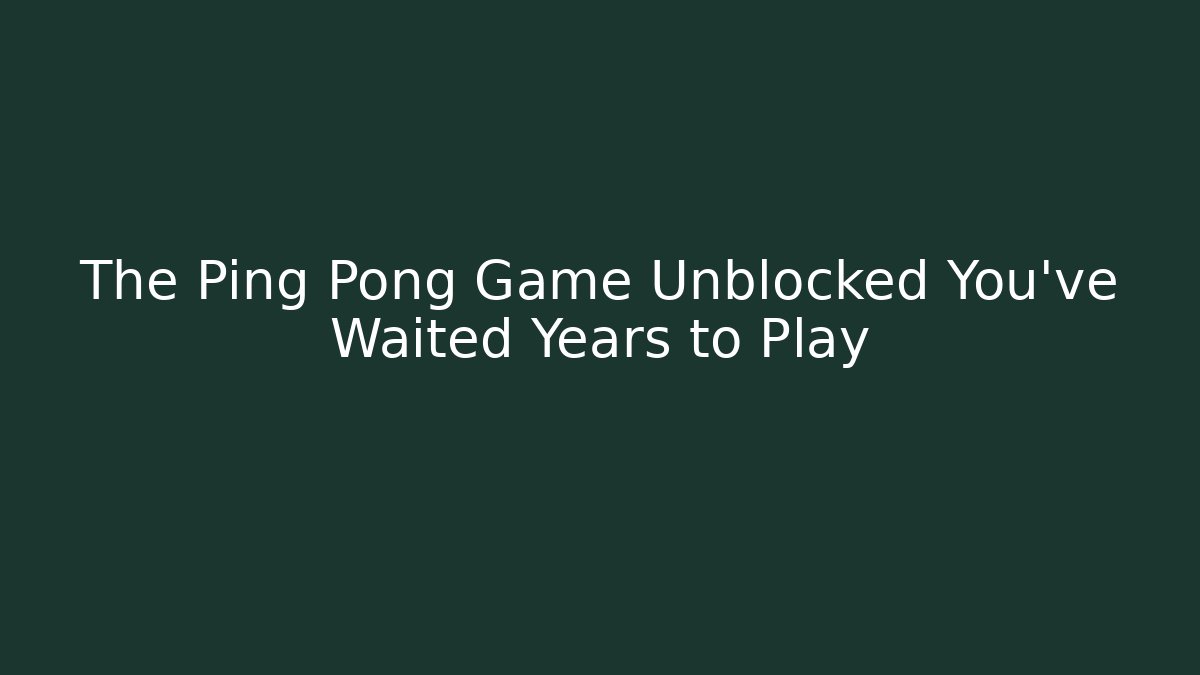 The Ping Pong Game Unblocked You've Waited Years to Play