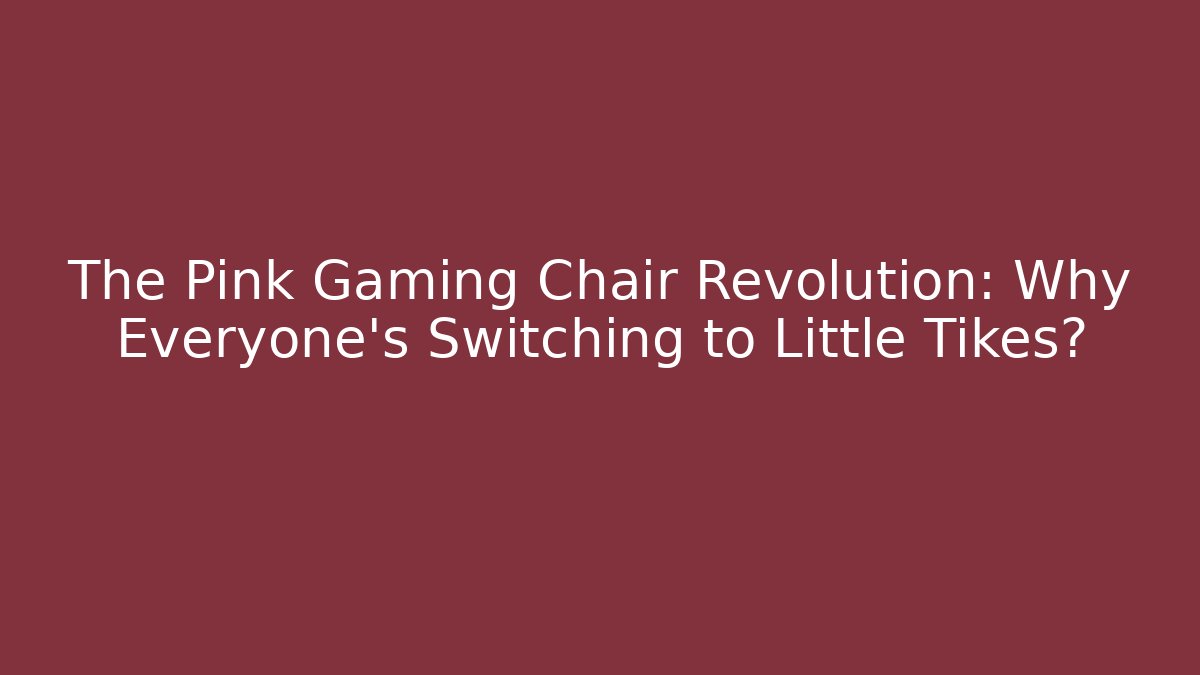 The Pink Gaming Chair Revolution: Why Everyone's Switching to Little Tikes?