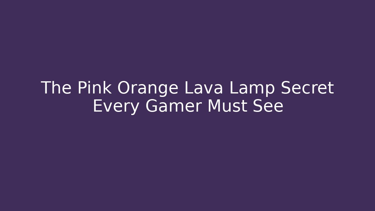 The Pink Orange Lava Lamp Secret Every Gamer Must See