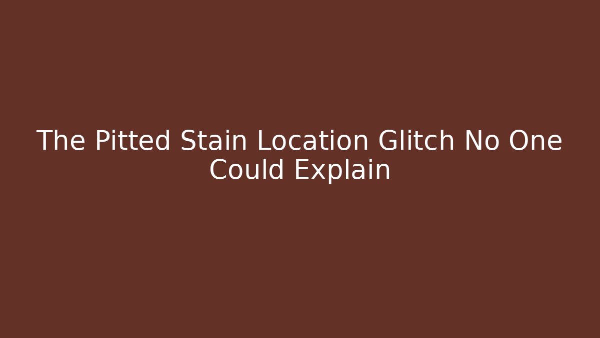 The Pitted Stain Location Glitch No One Could Explain