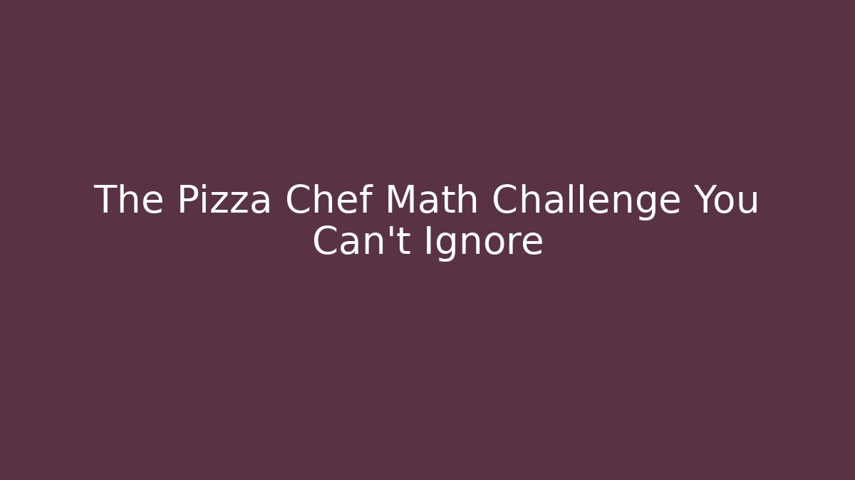 The Pizza Chef Math Challenge You Can't Ignore