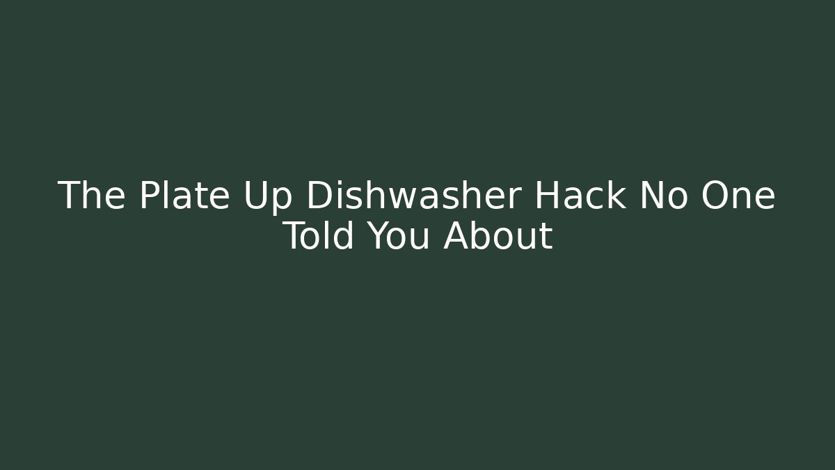 The Plate Up Dishwasher Hack No One Told You About