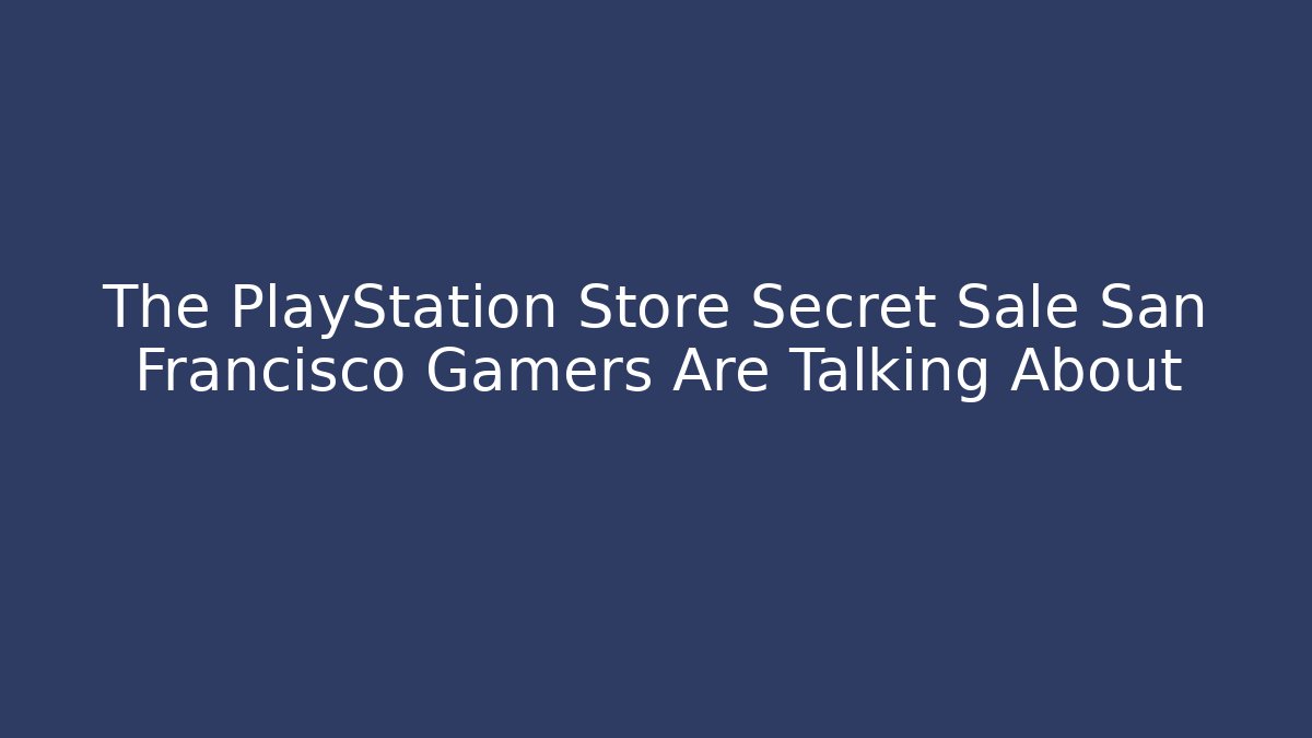 The PlayStation Store Secret Sale San Francisco Gamers Are Talking About