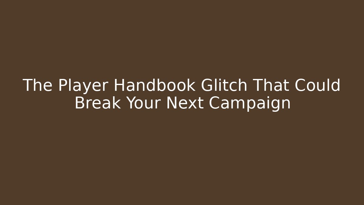 The Player Handbook Glitch That Could Break Your Next Campaign