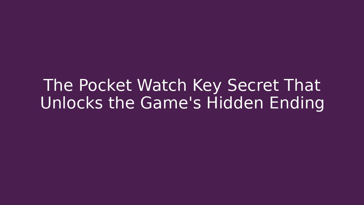 The Pocket Watch Key Secret That Unlocks the Game’s Hidden Ending
